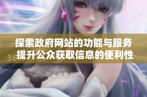 探索政府网站的功能与服务 提升公众获取信息的便利性与效率