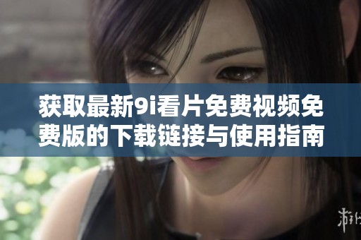 获取最新9i看片免费视频免费版的下载链接与使用指南分享