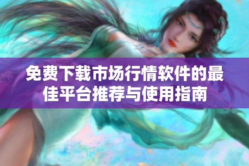免费下载市场行情软件的最佳平台推荐与使用指南