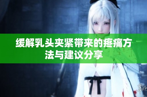缓解乳头夹紧带来的疼痛方法与建议分享