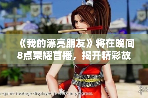 《我的漂亮朋友》将在晚间8点荣耀首播，揭开精彩故事的序幕