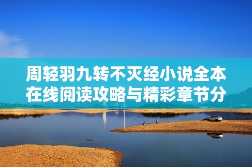 周轻羽九转不灭经小说全本在线阅读攻略与精彩章节分享