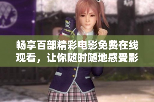 畅享百部精彩电影免费在线观看，让你随时随地感受影视魅力