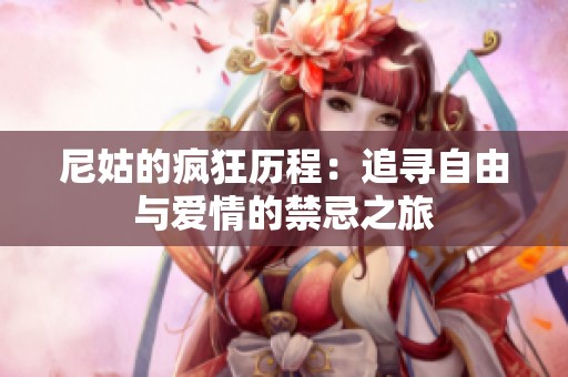 尼姑的疯狂历程：追寻自由与爱情的禁忌之旅