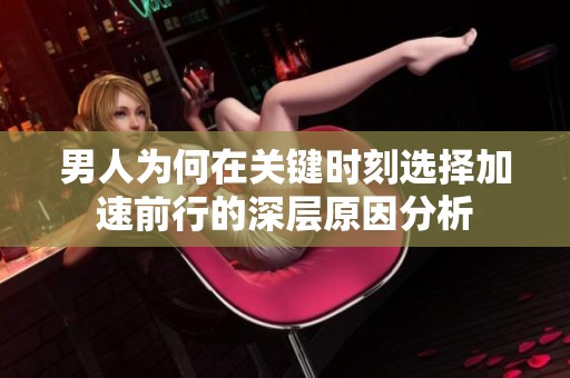 男人为何在关键时刻选择加速前行的深层原因分析
