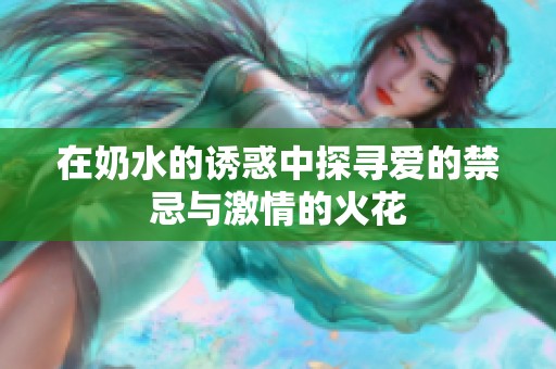 在奶水的诱惑中探寻爱的禁忌与激情的火花