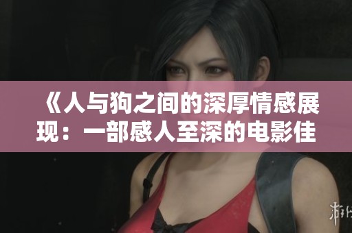 《人与狗之间的深厚情感展现：一部感人至深的电影佳作》