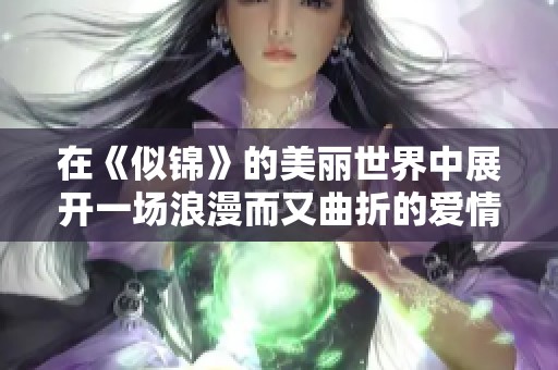 在《似锦》的美丽世界中展开一场浪漫而又曲折的爱情旅程