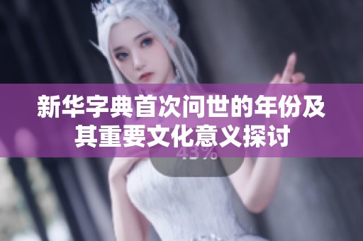 新华字典首次问世的年份及其重要文化意义探讨