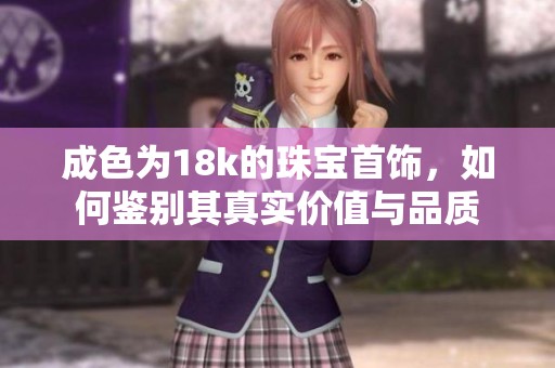 成色为18k的珠宝首饰，如何鉴别其真实价值与品质