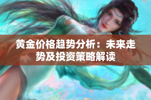 黄金价格趋势分析：未来走势及投资策略解读