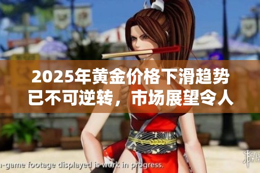2025年黄金价格下滑趋势已不可逆转，市场展望令人担忧