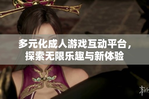 多元化成人游戏互动平台，探索无限乐趣与新体验