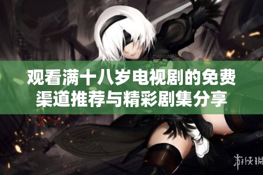 观看满十八岁电视剧的免费渠道推荐与精彩剧集分享