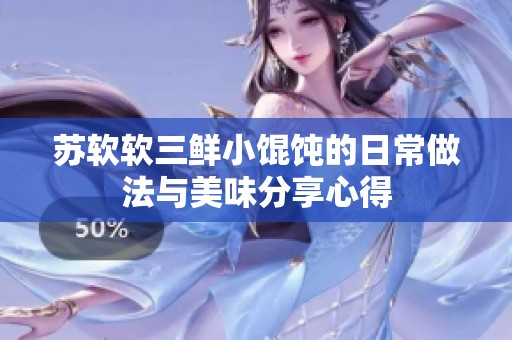 苏软软三鲜小馄饨的日常做法与美味分享心得