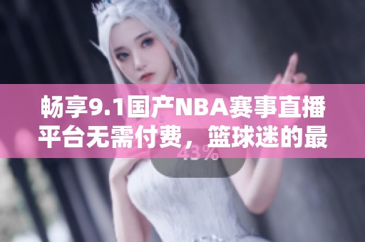 畅享9.1国产NBA赛事直播平台无需付费，篮球迷的最佳选择