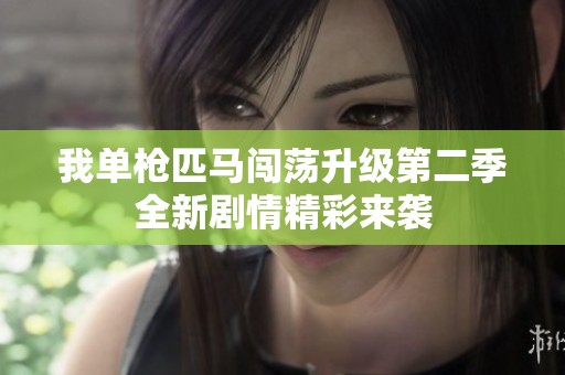 我单枪匹马闯荡升级第二季全新剧情精彩来袭
