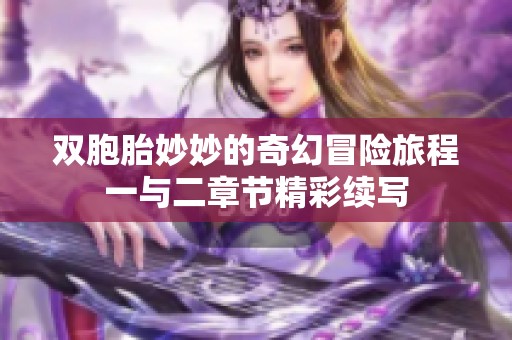 双胞胎妙妙的奇幻冒险旅程一与二章节精彩续写