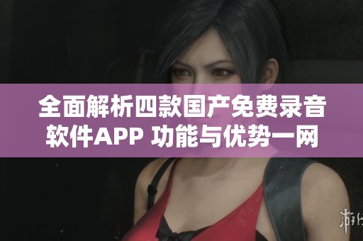 全面解析四款国产免费录音软件APP 功能与优势一网打尽