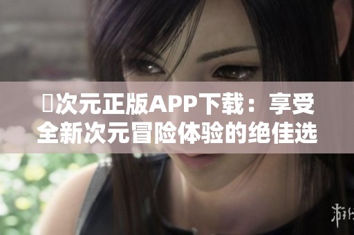 囧次元正版APP下载：享受全新次元冒险体验的绝佳选择