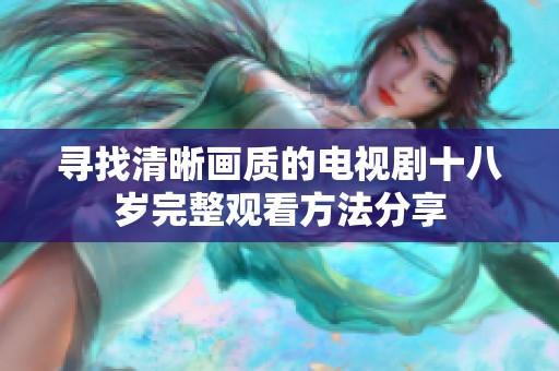 寻找清晰画质的电视剧十八岁完整观看方法分享
