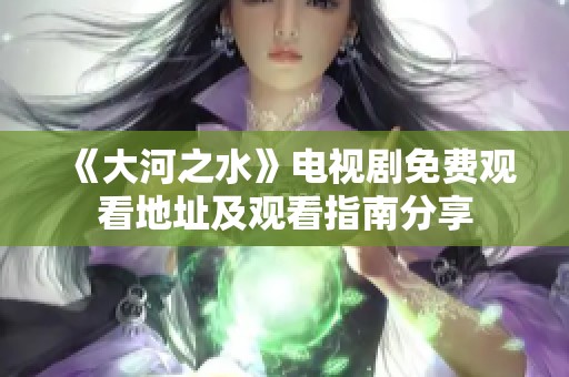 《大河之水》电视剧免费观看地址及观看指南分享