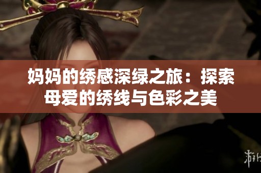 妈妈的绣感深绿之旅：探索母爱的绣线与色彩之美