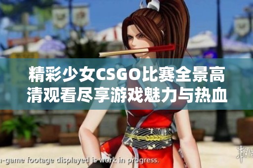精彩少女CSGO比赛全景高清观看尽享游戏魅力与热血对决