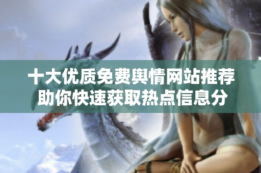十大优质免费舆情网站推荐 助你快速获取热点信息分析