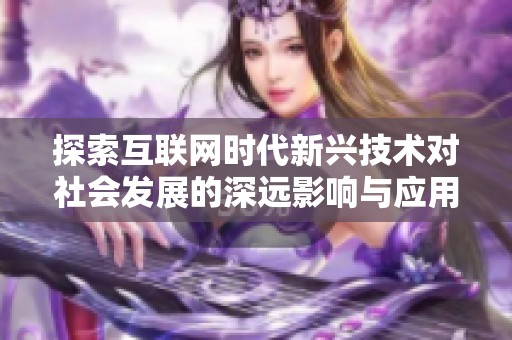 探索互联网时代新兴技术对社会发展的深远影响与应用前景