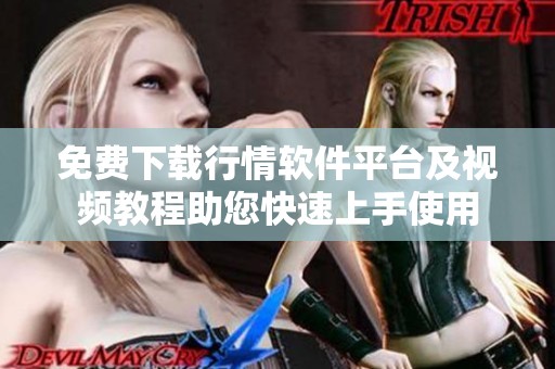 免费下载行情软件平台及视频教程助您快速上手使用