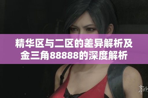 精华区与二区的差异解析及金三角88888的深度解析