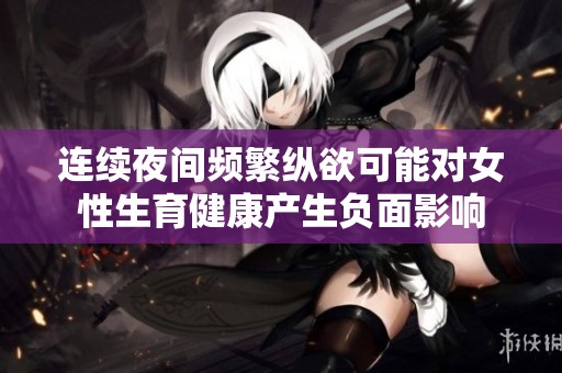 连续夜间频繁纵欲可能对女性生育健康产生负面影响