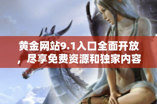 黄金网站9.1入口全面开放，尽享免费资源和独家内容！