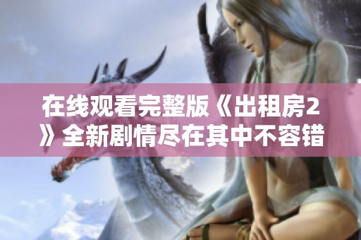在线观看完整版《出租房2》全新剧情尽在其中不容错过