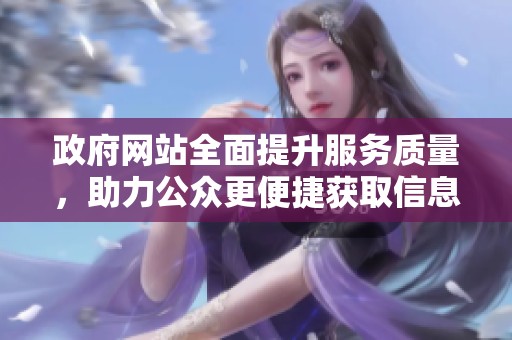 政府网站全面提升服务质量，助力公众更便捷获取信息相关内容