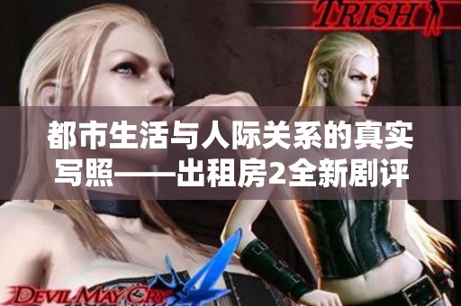都市生活与人际关系的真实写照——出租房2全新剧评分析
