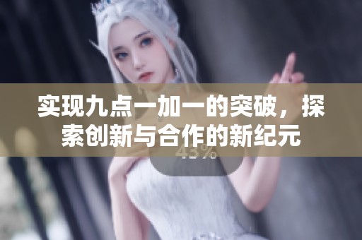 实现九点一加一的突破，探索创新与合作的新纪元