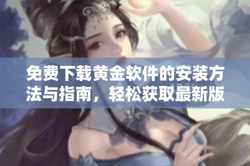 免费下载黄金软件的安装方法与指南，轻松获取最新版本
