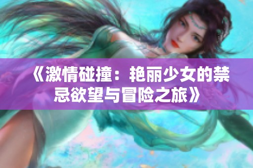 《激情碰撞：艳丽少女的禁忌欲望与冒险之旅》