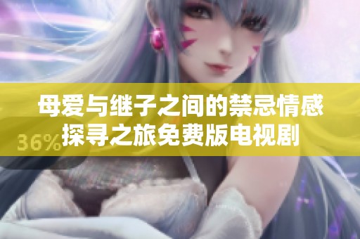 母爱与继子之间的禁忌情感探寻之旅免费版电视剧