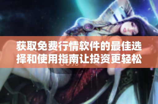 获取免费行情软件的最佳选择和使用指南让投资更轻松