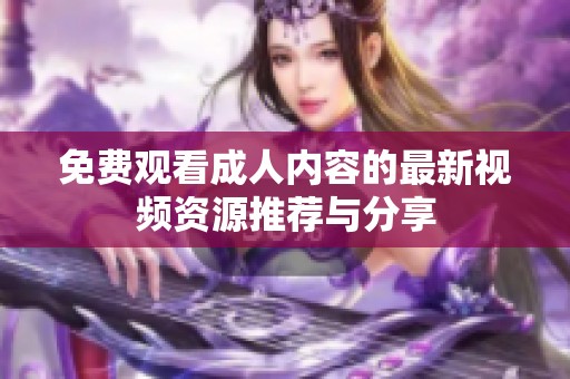 免费观看成人内容的最新视频资源推荐与分享