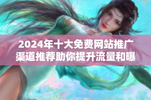 2024年十大免费网站推广渠道推荐助你提升流量和曝光率