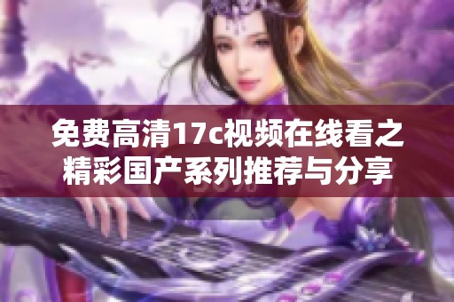 免费高清17c视频在线看之精彩国产系列推荐与分享