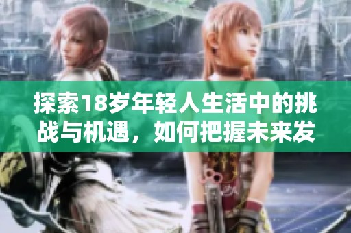 探索18岁年轻人生活中的挑战与机遇，如何把握未来发展方向