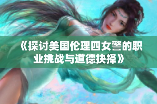 《探讨美国伦理四女警的职业挑战与道德抉择》