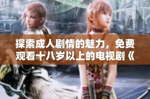 探索成人剧情的魅力，免费观看十八岁以上的电视剧《悠悠》