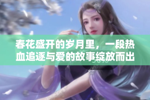 春花盛开的岁月里，一段热血追逐与爱的故事绽放而出