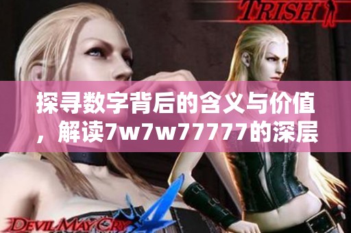 探寻数字背后的含义与价值，解读7w7w77777的深层次信息